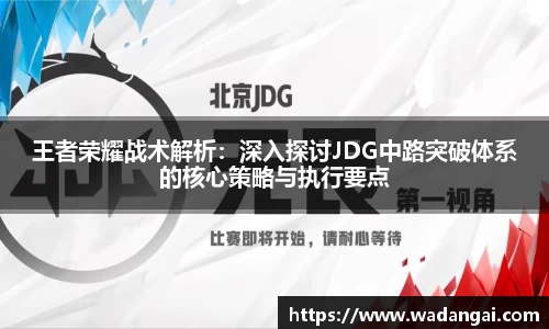 王者荣耀战术解析：深入探讨JDG中路突破体系的核心策略与执行要点