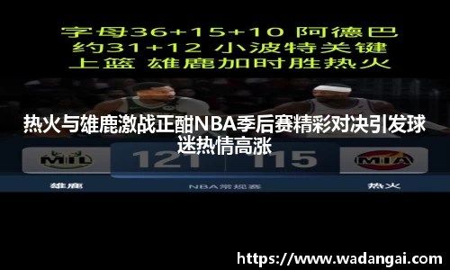 热火与雄鹿激战正酣NBA季后赛精彩对决引发球迷热情高涨