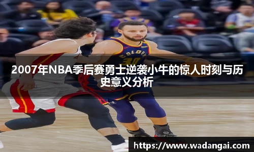 2007年NBA季后赛勇士逆袭小牛的惊人时刻与历史意义分析