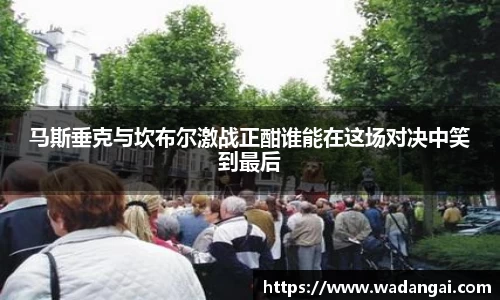 马斯垂克与坎布尔激战正酣谁能在这场对决中笑到最后