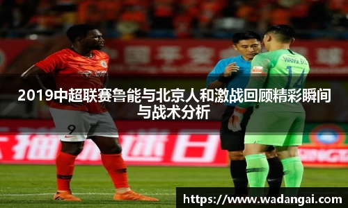 2019中超联赛鲁能与北京人和激战回顾精彩瞬间与战术分析